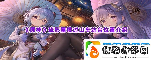 原神琉形蜃境過山車站臺位置介紹