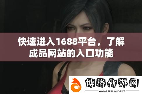 成品網站1688入口網頁版怎么進:-探索快捷訪問1688的實用方法