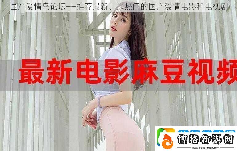 國(guó)產(chǎn)愛(ài)情島論壇——推薦最新、最熱門(mén)的國(guó)產(chǎn)愛(ài)情電影和電視劇